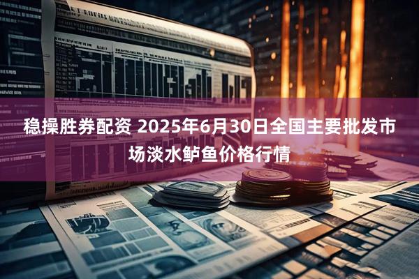 稳操胜券配资 2025年6月30日全国主要批发市场淡水鲈鱼价格行情