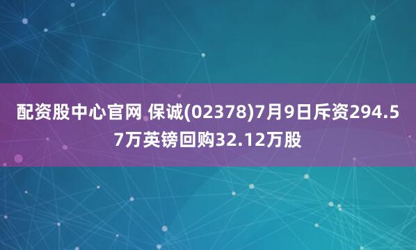 配资股中心官网 保诚(02378)7月9日斥资294.57万英镑回购32.12万股